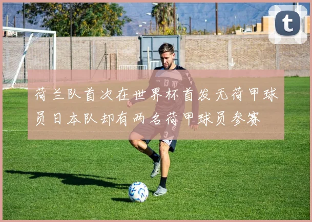 荷兰队首次在世界杯首发无荷甲球员日本队却有两名荷甲球员参赛
