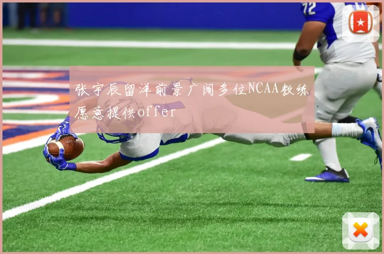 张宇辰留洋前景广阔多位NCAA教练愿意提供offer