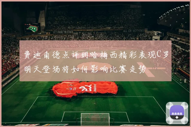 费迪南德点评姆哈梅西精彩表现C罗明天登场将如何影响比赛走势
