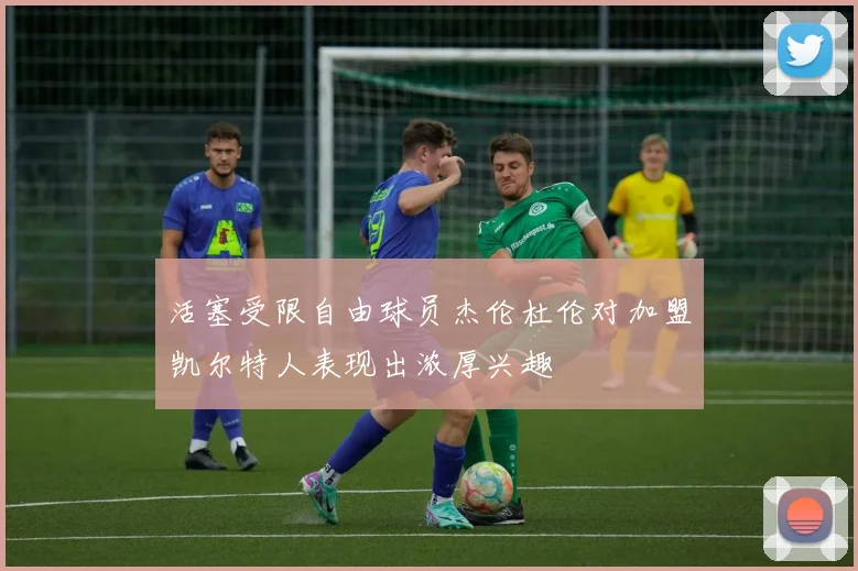 活塞受限自由球员杰伦杜伦对加盟凯尔特人表现出浓厚兴趣