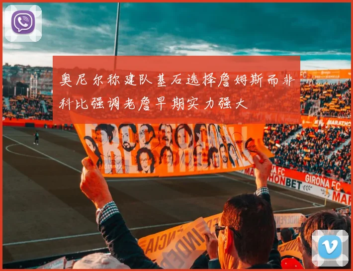 奥尼尔称建队基石选择詹姆斯而非科比强调老詹早期实力强大