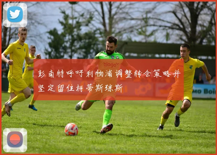 彭南特呼吁利物浦调整转会策略并坚定留住柯蒂斯琼斯