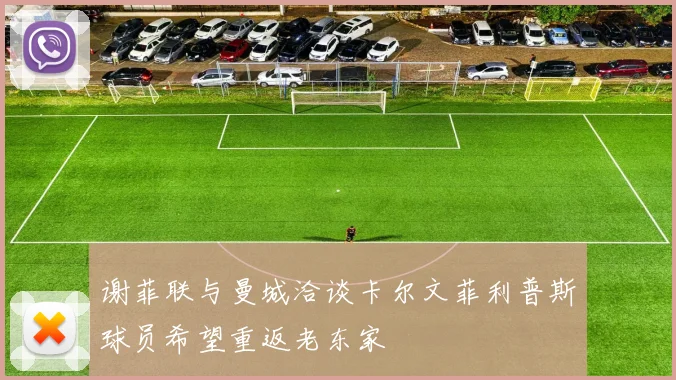 谢菲联与曼城洽谈卡尔文菲利普斯球员希望重返老东家