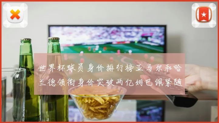 世界杯球员身价排行榜亚马尔和哈兰德领衔身价突破两亿姆巴佩紧随其后