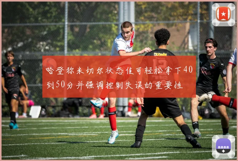 哈登称米切尔状态佳可轻松拿下40到50分并强调控制失误的重要性