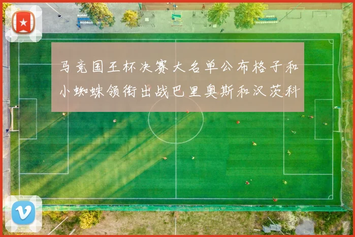 马竞国王杯决赛大名单公布格子和小蜘蛛领衔出战巴里奥斯和汉茨科在列