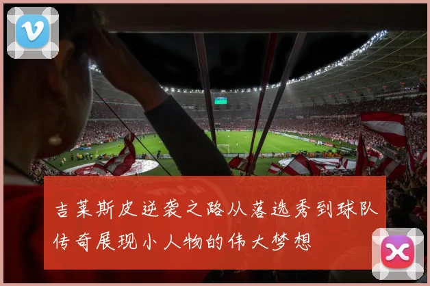 吉莱斯皮逆袭之路从落选秀到球队传奇展现小人物的伟大梦想