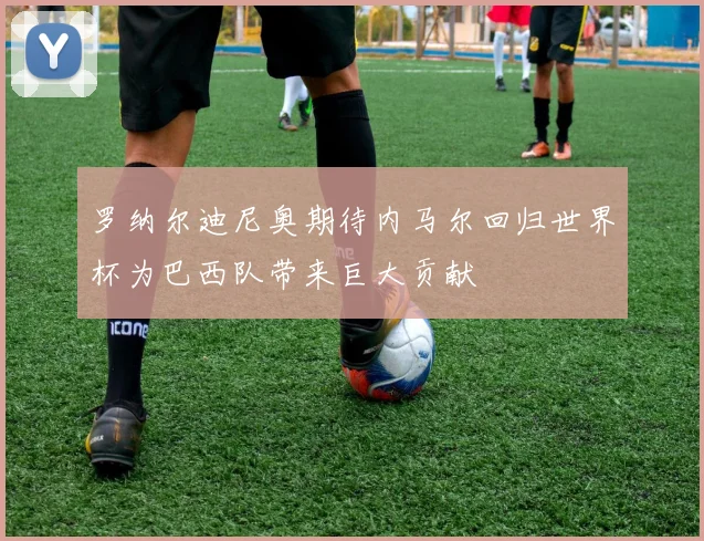 罗纳尔迪尼奥期待内马尔回归世界杯为巴西队带来巨大贡献