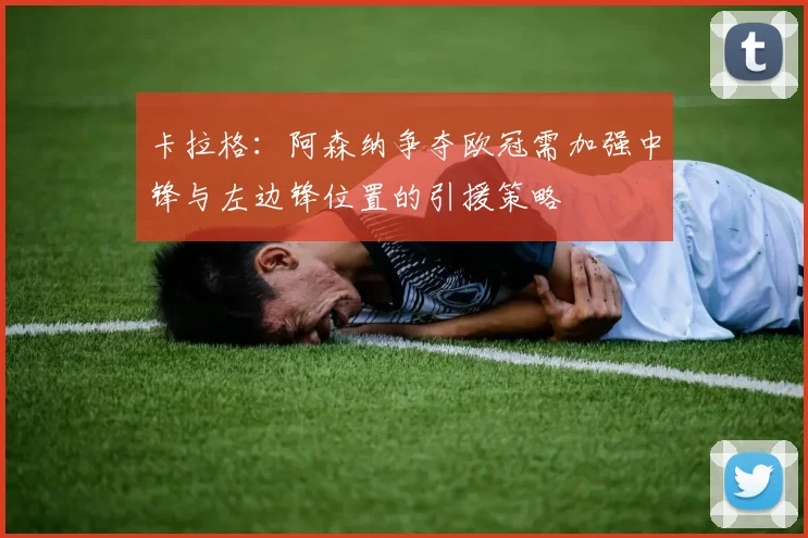 卡拉格：阿森纳争夺欧冠需加强中锋与左边锋位置的引援策略