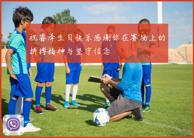 祝睿泽生日快乐感谢你在赛场上的拼搏精神与坚守信念