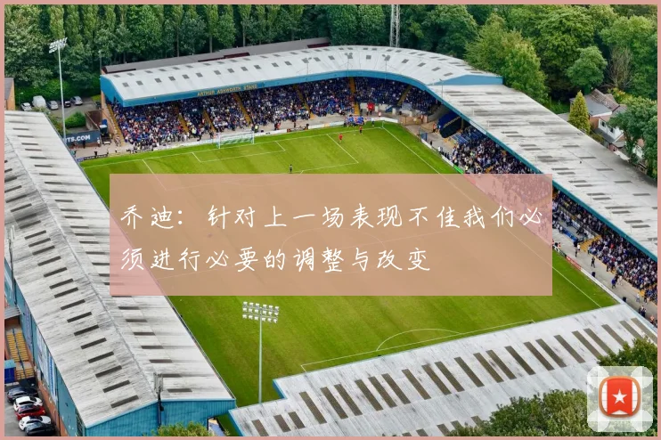 乔迪：针对上一场表现不佳我们必须进行必要的调整与改变